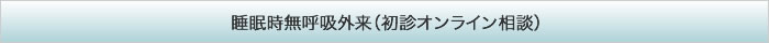 睡眠時無呼吸外来（初診オンライン相談）