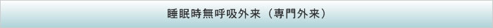 睡眠時無呼吸外来（専門外来）